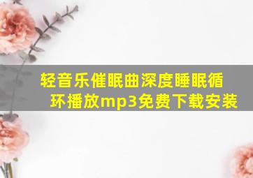 轻音乐催眠曲深度睡眠循环播放mp3免费下载安装