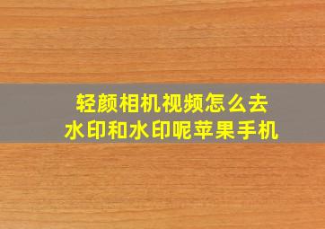 轻颜相机视频怎么去水印和水印呢苹果手机