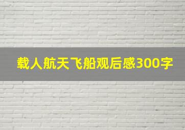 载人航天飞船观后感300字