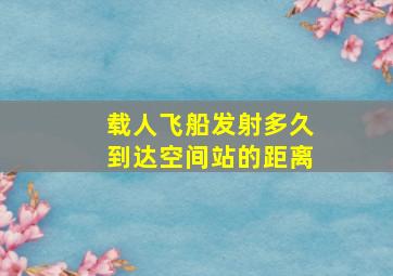 载人飞船发射多久到达空间站的距离