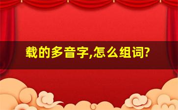 载的多音字,怎么组词?