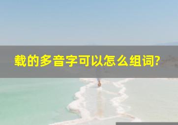 载的多音字可以怎么组词?