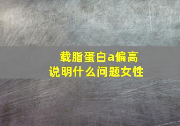 载脂蛋白a偏高说明什么问题女性