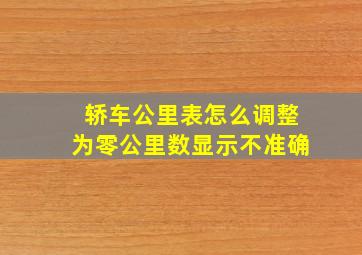 轿车公里表怎么调整为零公里数显示不准确