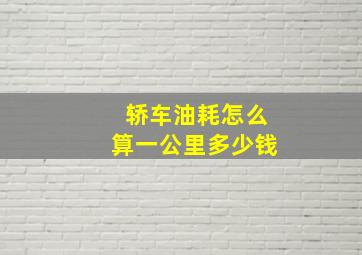 轿车油耗怎么算一公里多少钱