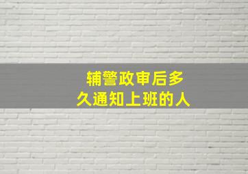 辅警政审后多久通知上班的人