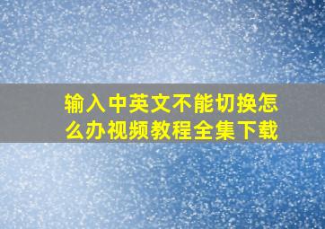 输入中英文不能切换怎么办视频教程全集下载