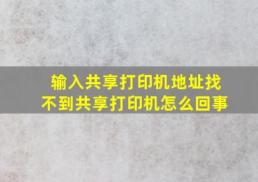 输入共享打印机地址找不到共享打印机怎么回事