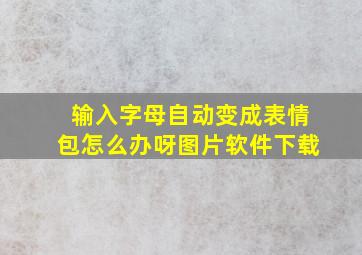 输入字母自动变成表情包怎么办呀图片软件下载