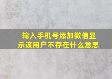 输入手机号添加微信显示该用户不存在什么意思