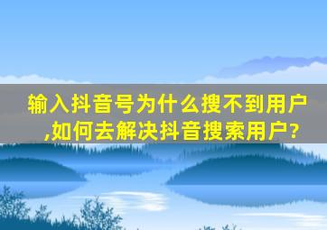 输入抖音号为什么搜不到用户,如何去解决抖音搜索用户?