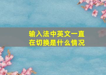 输入法中英文一直在切换是什么情况