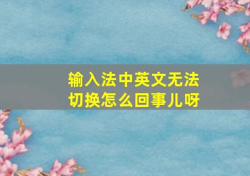 输入法中英文无法切换怎么回事儿呀