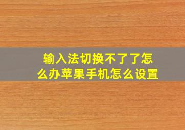 输入法切换不了了怎么办苹果手机怎么设置