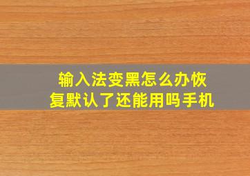 输入法变黑怎么办恢复默认了还能用吗手机