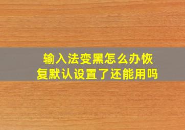 输入法变黑怎么办恢复默认设置了还能用吗