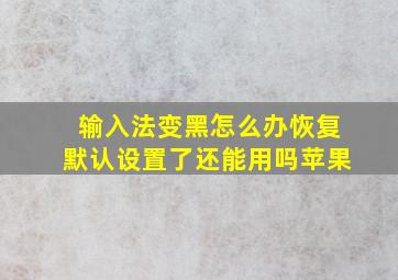 输入法变黑怎么办恢复默认设置了还能用吗苹果