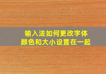 输入法如何更改字体颜色和大小设置在一起