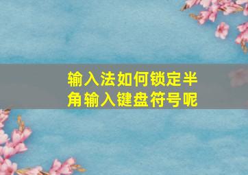 输入法如何锁定半角输入键盘符号呢