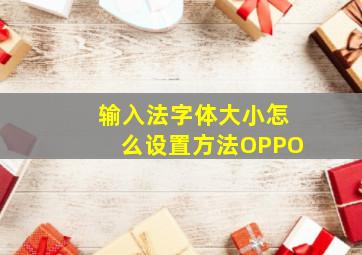 输入法字体大小怎么设置方法OPPO