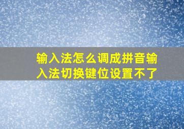 输入法怎么调成拼音输入法切换键位设置不了