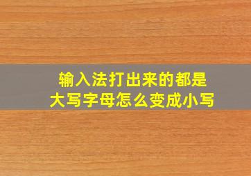 输入法打出来的都是大写字母怎么变成小写