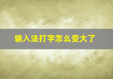 输入法打字怎么变大了