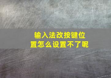 输入法改按键位置怎么设置不了呢