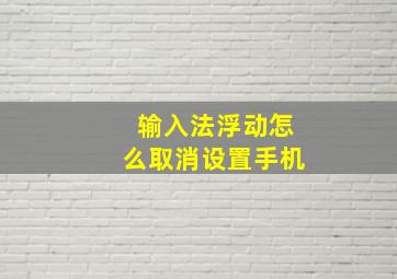 输入法浮动怎么取消设置手机