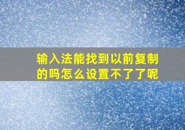 输入法能找到以前复制的吗怎么设置不了了呢