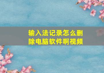 输入法记录怎么删除电脑软件啊视频