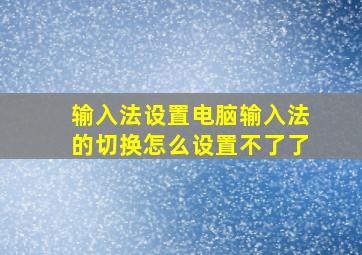 输入法设置电脑输入法的切换怎么设置不了了