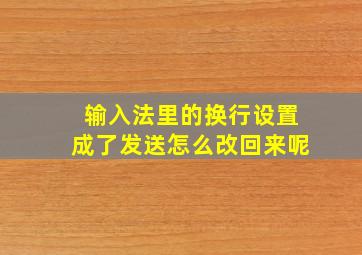 输入法里的换行设置成了发送怎么改回来呢