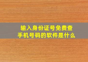 输入身份证号免费查手机号码的软件是什么