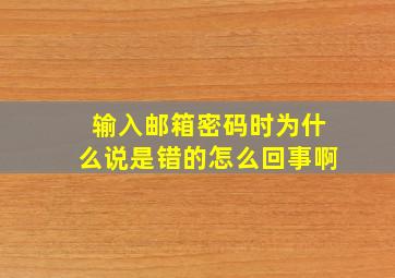 输入邮箱密码时为什么说是错的怎么回事啊