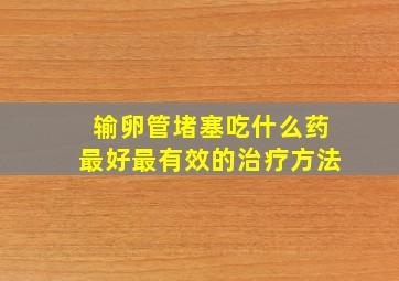 输卵管堵塞吃什么药最好最有效的治疗方法