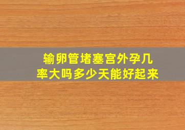 输卵管堵塞宫外孕几率大吗多少天能好起来