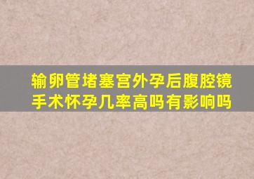 输卵管堵塞宫外孕后腹腔镜手术怀孕几率高吗有影响吗