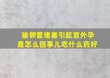 输卵管堵塞引起宫外孕是怎么回事儿吃什么药好