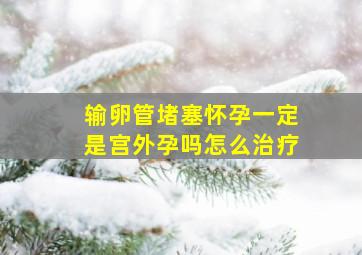 输卵管堵塞怀孕一定是宫外孕吗怎么治疗