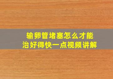 输卵管堵塞怎么才能治好得快一点视频讲解