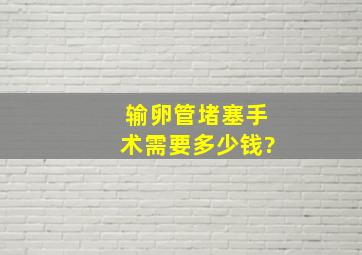 输卵管堵塞手术需要多少钱?