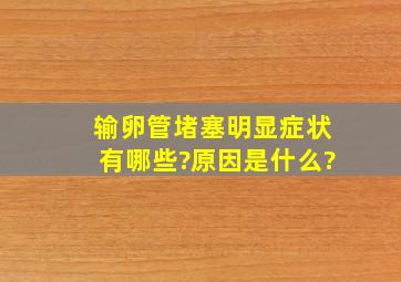 输卵管堵塞明显症状有哪些?原因是什么?