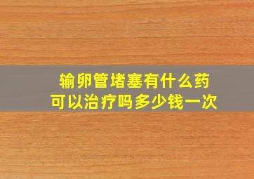 输卵管堵塞有什么药可以治疗吗多少钱一次