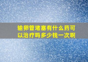 输卵管堵塞有什么药可以治疗吗多少钱一次啊