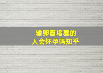 输卵管堵塞的人会怀孕吗知乎