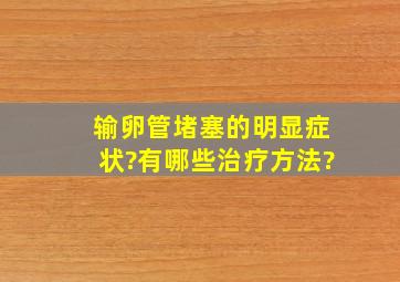 输卵管堵塞的明显症状?有哪些治疗方法?