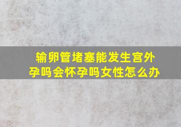 输卵管堵塞能发生宫外孕吗会怀孕吗女性怎么办