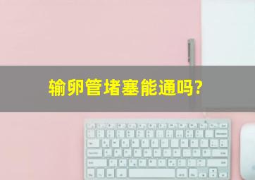 输卵管堵塞能通吗?