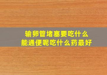 输卵管堵塞要吃什么能通便呢吃什么药最好